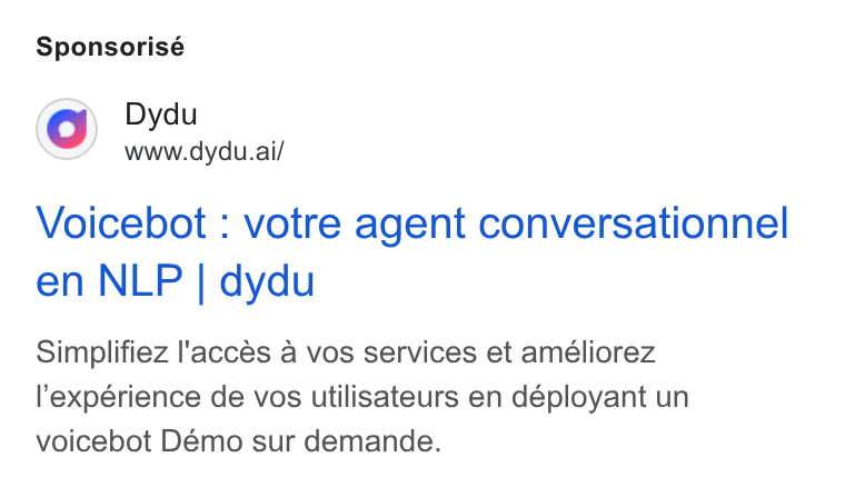 dydu ad on Google Ads: Sponsorisé Dydu www.dydu.ai/ Voicebot : votre agent conversationnel en NLP | dydu Simplifiez l'accés a vos services et améliorez l’expérience de vos utilisateurs en déployant un voicebot Démo sur demande.