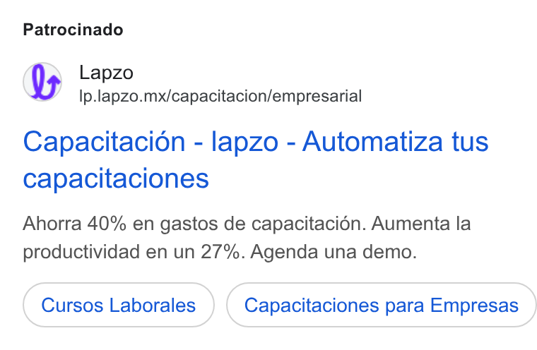 lapzo ad on Google Ads: Patrocinado Lapzo Ip.lapzo.mx/capacitacion/empresarial Capacitacion - lapzo - Automatiza tus Capacitaciones Ahorra 40% en gastos de capacitacién. Aumenta la productividad en un 27%. Agenda una demo. Cursos Laborales Capacitaciones para Empresas