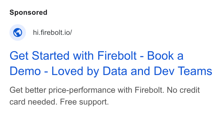 Firebolt ad on Google Ads: © _hi.firebolt.io/ Get Started with Firebolt - Book a Demo - Loved by Data and Dev Teams Get better price-performance with Firebolt. No credit card needed. Free support.