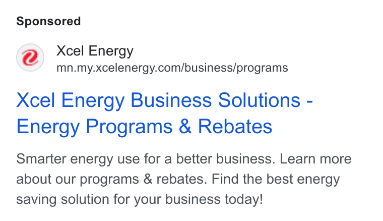 Xcel Energy ad on Google Ads: Xcel Energy Business Solutions - Energy Programs & Rebates Smarter energy use for a better business. Learn more about our programs & rebates. Find the best energy saving solution for your business today!