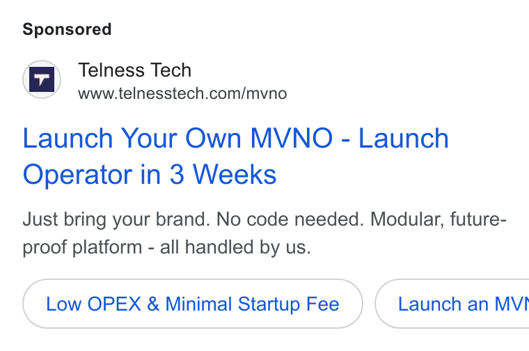 Telness Tech ad on Google Ads: Launch Your Own MVNO - Launch Operator in 3 Weeks Just bring your brand. No code needed. Modular, future- proof platform - all handled by us. Low OPEX & Minimal Startup Fee } ( Launch an MVI