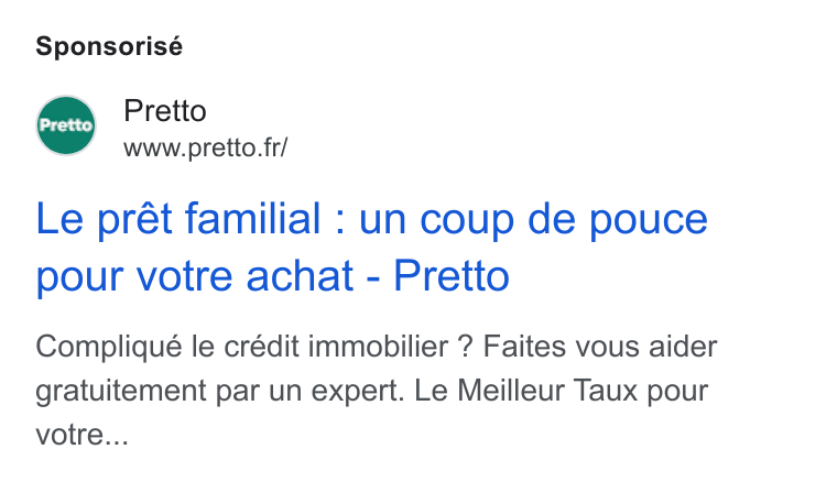 Pretto ad on Google Ads: Sponsorisé Pretto Le prét familial : un coup de pouce pour votre achat - Pretto Compliqué le crédit immobilier ? Faites vous aider gratuitement par un expert. Le Meilleur Taux pour votre...