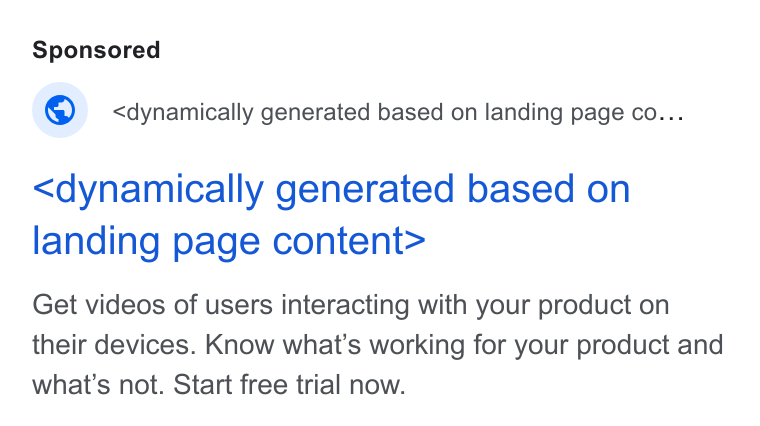Userbrain ad on Google Ads: © _ <dynamically generated based on landing page co... <dynamically generated based on landing page content> Get videos of users interacting with your product on their devices. Know what's working for your product and what’s not. Start free trial now.