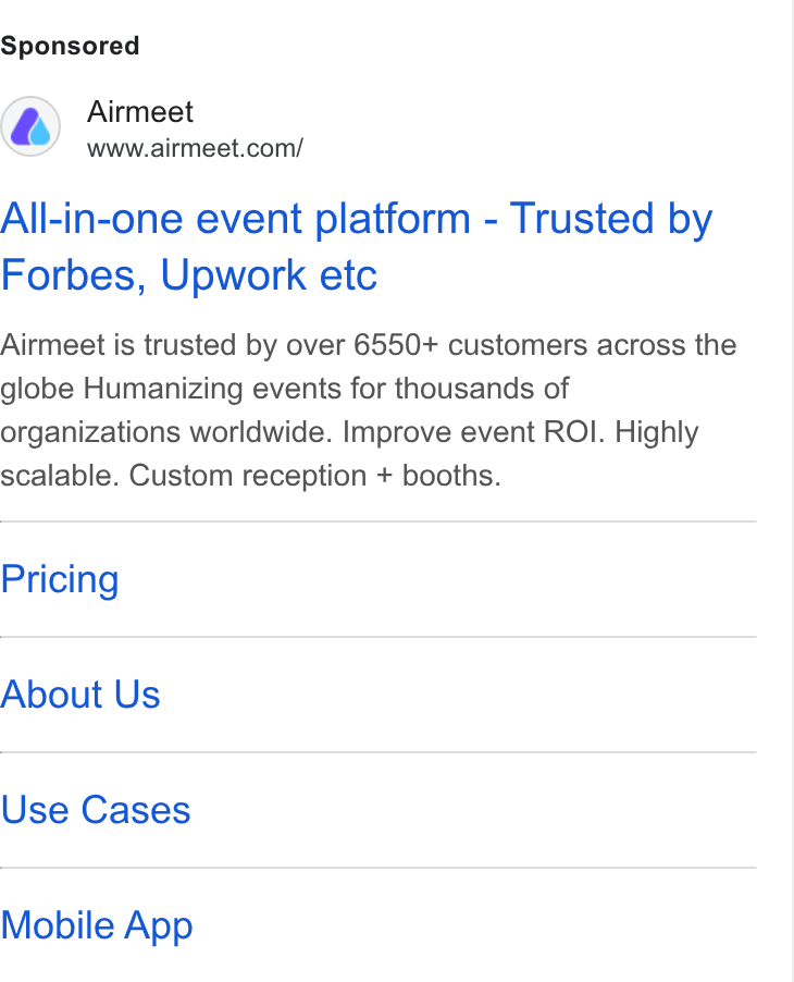 Airmeet ad on Google Ads: All-in-one event platform - Trusted by Forbes, Upwork etc Airmeet is trusted by over 6550+ customers across the globe Humanizing events for thousands of organizations worldwide. Improve event ROI. Highly scalable. Custom reception + booths. Pricing About Us Use Cases Mobile App
