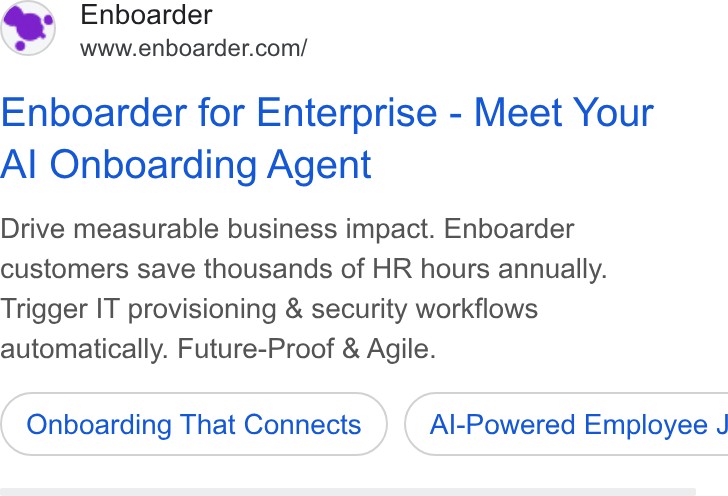 Enboarder ad on Google Ads: Enboarder for Enterprise - Meet Your Al Onboarding Agent Drive measurable business impact. Enboarder customers save thousands of HR hours annually. Trigger IT provisioning & security workflows automatically. Future-Proof & Agile. Onboarding That Connects }) ( Al-Powered Employee J