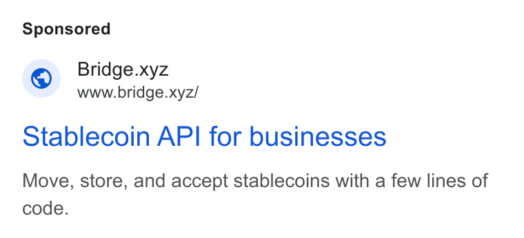 Bridge ad on Google Ads: Bridge.xyz www.bridge.xyz/ Stablecoin API for businesses Move, store, and accept stablecoins with a few lines of code.