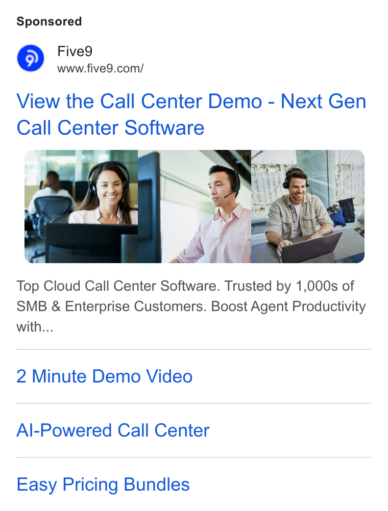 Five9 ad on Google Ads: View the Call Center Demo - Next Gen Call Center Software Top Cloud Call Center Software. Trusted by 1,000s of SMB & Enterprise Customers. Boost Agent Productivity with... 2 Minute Demo Video Al-Powered Call Center Easy Pricing Bundles