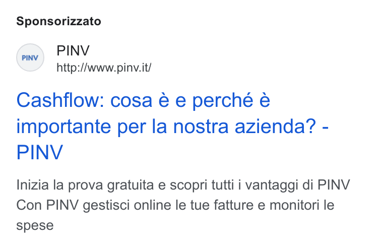 PINV ad on Google Ads: Sponsorizzato (res) PINV http://www.pinv. it/ Cashflow: cosa é e perche e importante per la nostra azienda? - PINV Inizia la prova gratuita e scopri tutti i vantaggi di PINV Con PINV gestisci online le tue fatture e monitori le spese