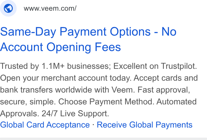 Veem ad on Google Ads: Same-Day Payment Options - No Account Opening Fees Trusted by 1.1M+ businesses; Excellent on Trustpilot. Open your merchant account today. Accept cards and bank transfers worldwide with Veem. Fast approval, secure, simple. Choose Payment Method. Automated Approvals. 24/7 Live Support. Global Card Acceptance - Receive Global Payments