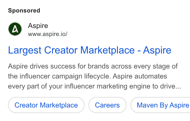 Aspire ad on Google Ads: Aspire www.aspire.io/ Largest Creator Marketplace - Aspire Aspire drives success for brands across every stage of the influencer campaign lifecycle. Aspire automates every part of your influencer marketing engine to drive... Creator Marketplace ( Maven By Aspire