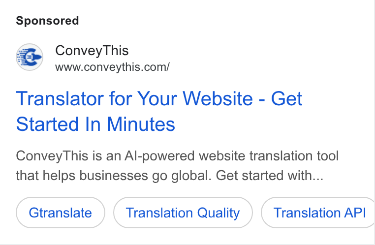 ConveyThis ad on Google Ads: Translator for Your Website - Get Started In Minutes Convey This is an Al-powered website translation tool that helps businesses go global. Get started with... Gtranslate Translation Quality Translation API |