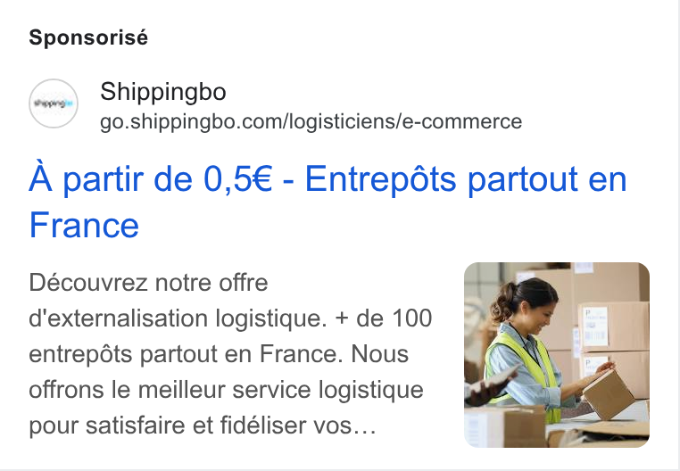 Shippingbo ad on Google Ads: Sponsorisé A partir de 0,5€ - Entrepéts partout en France Découvrez notre offre d'externalisation logistique. + de 100 entrepdts partout en France. Nous offrons le meilleur service logistique pour satisfaire et fidéliser vos...