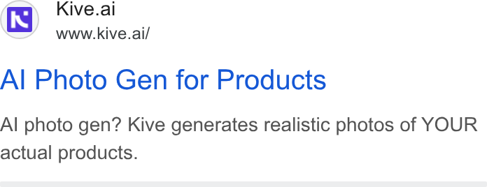 Kive ad on Google Ads: te Kive.ai www.kive.ai/ Al Photo Gen for Products Al photo gen? Kive generates realistic photos of YOUR actual products.