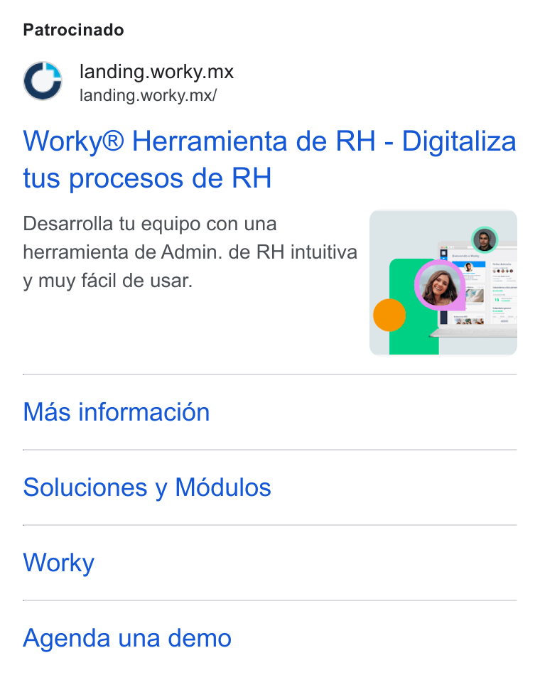 Worky.mx ad on Google Ads: Patrocinado landing. worky.mx landing.worky.mx/ Worky® Herramienta de RH - Digitaliza tus procesos de RH Desarrolla tu equipo con una herramienta de Admin. de RH intuitiva y muy facil de usar. Mas informacion Soluciones y Médulos Worky Agenda una demo