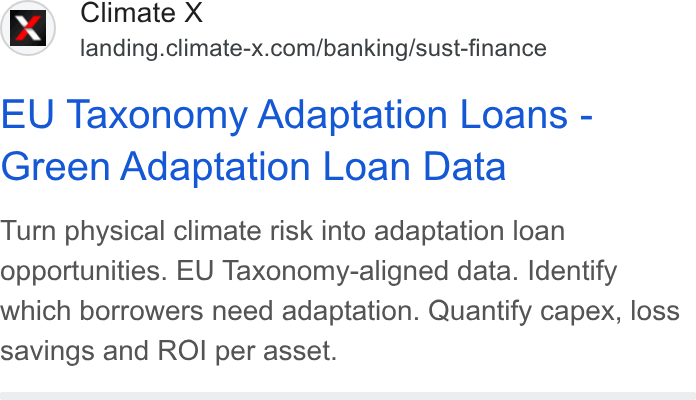 Climate X ad on Google Ads: EU Taxonomy Adaptation Loans - Green Adaptation Loan Data Turn physical climate risk into adaptation loan opportunities. EU Taxonomy-aligned data. Identify which borrowers need adaptation. Quantify capex, loss savings and ROI per asset.
