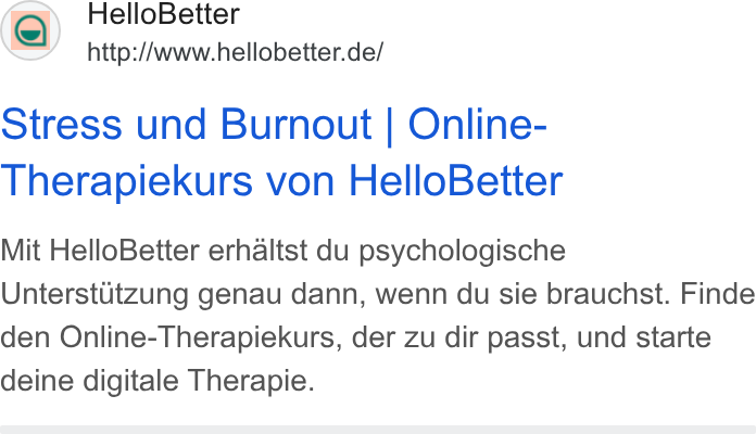 HelloBetter ad on Google Ads: Stress und Burnout | Online- Therapiekurs von Hello Better Mit Hello Better erhaltst du psychologische Unterstutzung genau dann, wenn du sie brauchst. Finde den Online-Therapiekurs, der zu dir passt, und starte deine digitale Therapie.