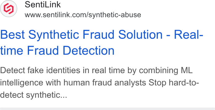 SentiLink ad on Google Ads: Best Synthetic Fraud Solution - Real- time Fraud Detection Detect fake identities in real time by combining ML intelligence with human fraud analysts Stop hard-to- detect synthetic...