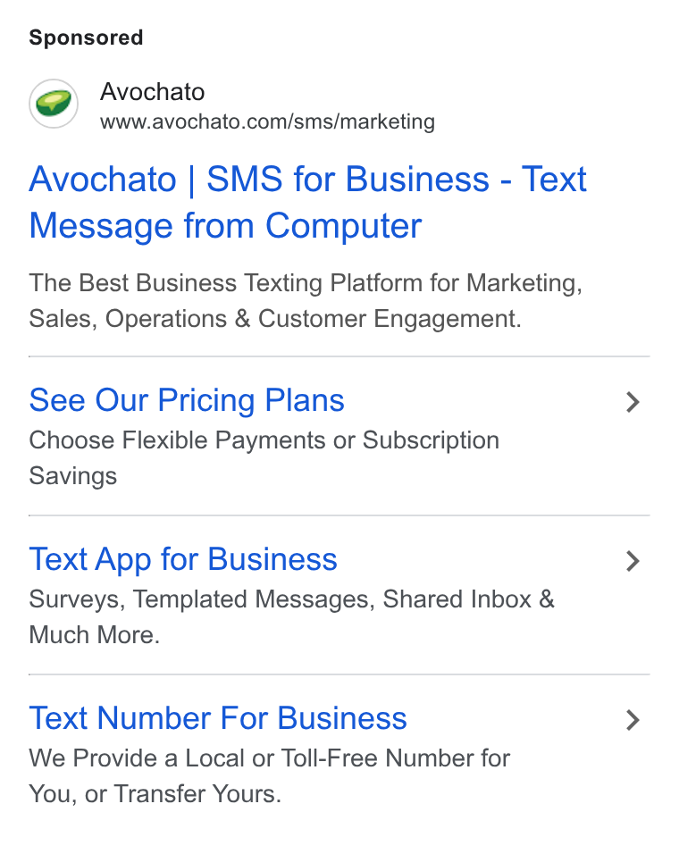 Avochato ad on Google Ads: Avochato | SMS for Business - Text Message from Computer The Best Business Texting Platform for Marketing, Sales, Operations & Customer Engagement. See Our Pricing Plans Choose Flexible Payments or Subscription Savings Text App for Business Surveys, Templated Messages, Shared Inbox & Much More. Text Number For Business We Provide a Local or Toll-Free Number for You, or Transfer Yours.