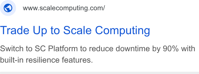 Scale Computing ad on Google Ads: Trade Up to Scale Computing Switch to SC Platform to reduce downtime by 90% with built-in resilience features.