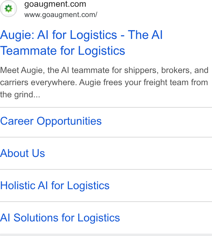 Augment ad on Google Ads: www.goaugment.com/ Augie: Al for Logistics - The Al Teammate for Logistics Meet Augie, the Al teammate for shippers, brokers, and carriers everywhere. Augie frees your freight team from the grind... Career Opportunities About Us Holistic Al for Logistics Al Solutions for Logistics