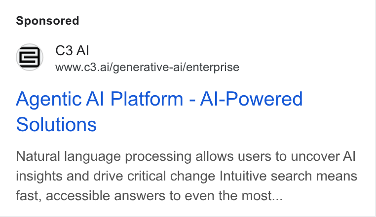 C3 AI ad on Google Ads: www.c3.ai/generative-ai/enterprise Agentic Al Platform - Al-Powered Solutions Natural language processing allows users to uncover Al insights and drive critical change Intuitive search means fast, accessible answers to even the most...