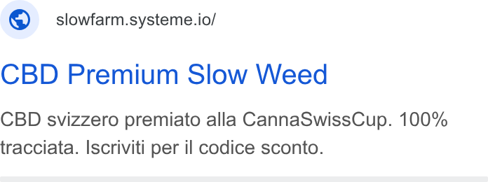 systeme.io ad on Google Ads: ©) slowfarm.systeme.io/ CBD Premium Slow Weed CBD svizzero premiato alla Canna Swiss Cup. 100% tracciata. Iscriviti per il codice sconto.