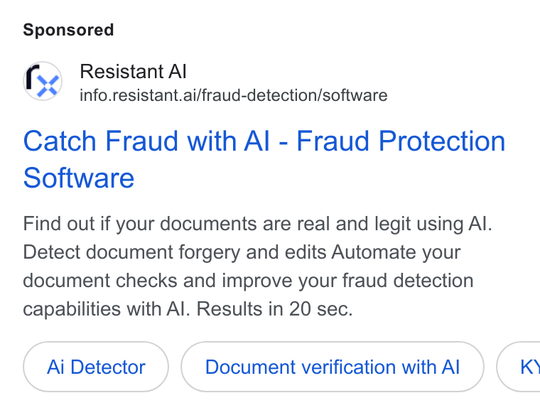 Resistant AI ad on Google Ads: Resistant Al info.resistant.ai/fraud-detection/software Catch Fraud with Al - Fraud Protection Software Find out if your documents are real and legit using Al. Detect document forgery and edits Automate your document checks and improve your fraud detection capabilities with Al. Results in 20 sec. Ai Detector Document verification with Al ( KY