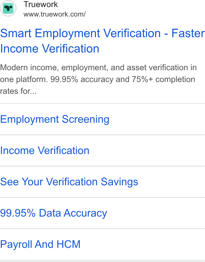 Truework ad on Google Ads: Smart Employment Verification - Faster Income Verification Modern income, employment, and asset verification in one platform. 99.95% accuracy and 75%+ completion rates for... Employment Screening Income Verification See Your Verification Savings 99.95% Data Accuracy Payroll And HCM