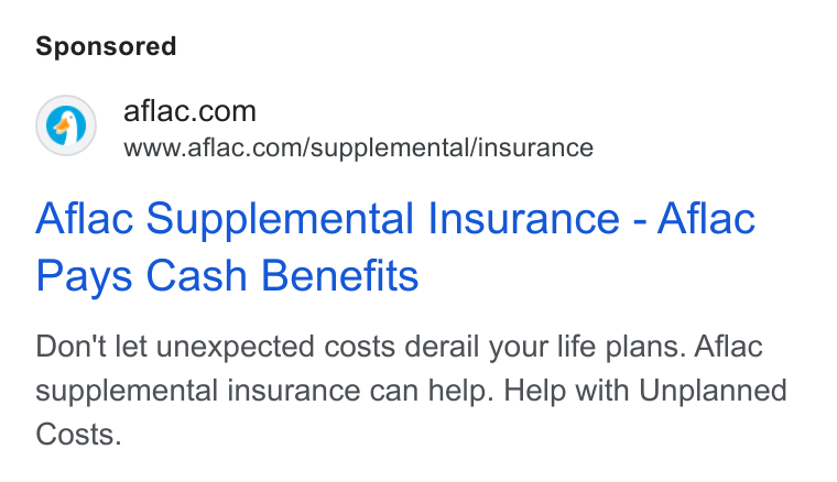 Aflac ad on Google Ads: www.aflac.com/supplemental/insurance Aflac Supplemental Insurance - Aflac Pays Cash Benefits Don't let unexpected costs derail your life plans. Aflac supplemental insurance can help. Help with Unplanned Costs.