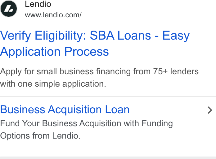 Lendio ad on Google Ads: Verify Eligibility: SBA Loans - Easy Application Process Apply for small business financing from 75+ lenders with one simple application. Business Acquisition Loan > Fund Your Business Acquisition with Funding Options from Lendio.