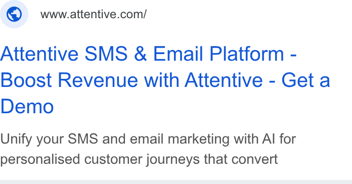 Attentive ad on Google Ads: Attentive SMS & Email Platform - Boost Revenue with Attentive - Get a Demo Unify your SMS and email marketing with Al for personalised customer journeys that convert