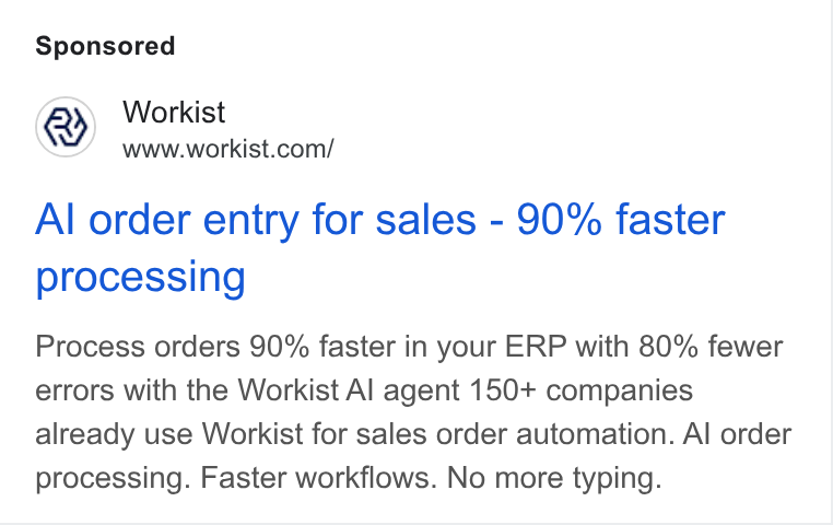 Workist ad on Google Ads: Al order entry for sales - 90% faster processing Process orders 90% faster in your ERP with 80% fewer errors with the Workist Al agent 150+ companies already use Workist for sales order automation. Al order processing. Faster workflows. No more typing.