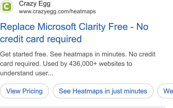 Crazy Egg ad on Google Ads: Replace Microsoft Clarity Free - No credit card required Get started free. See heatmaps in minutes. No credit card required. Used by 436,000+ websites to understand user... See Heatmaps in just minutes } ( We