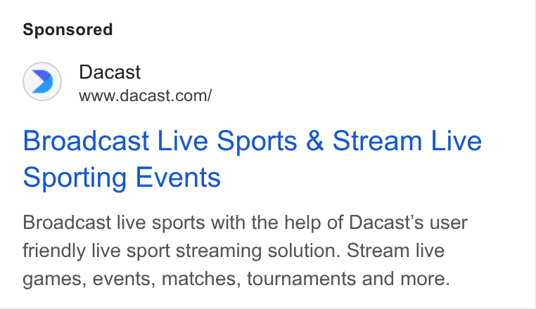 Dacast ad on Google Ads: Broadcast Live Sports & Stream Live Sporting Events Broadcast live sports with the help of Dacast’s user friendly live sport streaming solution. Stream live games, events, matches, tournaments and more.