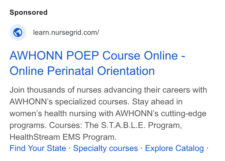 NurseGrid ad on Google Ads: AWHONN POEP Course Online - Online Perinatal Orientation Join thousands of nurses advancing their careers with AWHONN ’s specialized courses. Stay ahead in women’s health nursing with AWHONN’s cutting-edge programs. Courses: The S. T. A. B. L. E. Program, Health Stream EMS Program. Find Your State - Specialty courses - Explore Catalog -