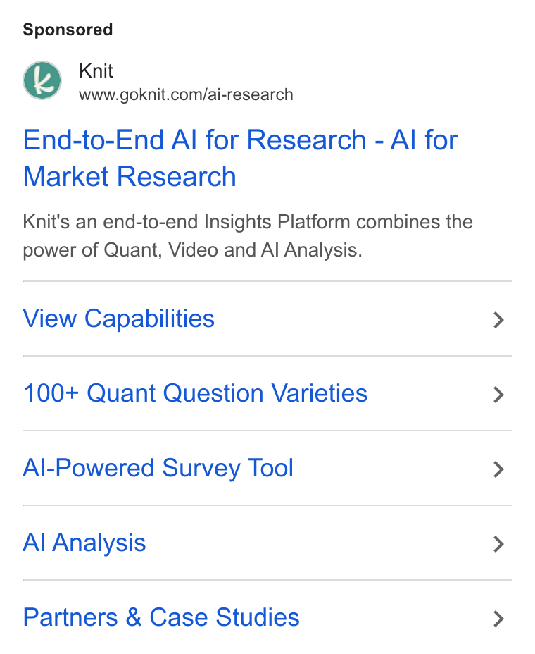 Knit ad on Google Ads: End-to-End Al for Research - Al for Market Research Knit's an end-to-end Insights Platform combines the power of Quant, Video and Al Analysis. View Capabilities 100+ Quant Question Varieties Al-Powered Survey Tool Al Analysis Partners & Case Studies