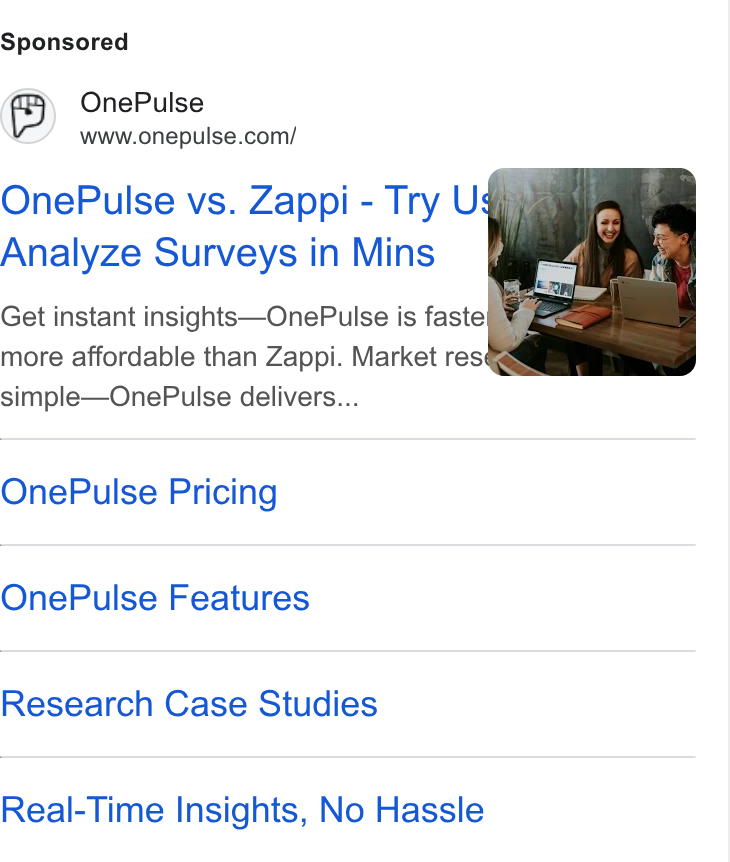 OnePulse ad on Google Ads: One Pulse vs. Zappi - Try Use) 4 Analyze Surveys in Mins (im Get instant insights—One Pulse is faste ¥ more affordable than Zappi. Market resq@@Qag simple—One Pulse delivers... One Pulse Pricing One Pulse Features Research Case Studies Real-Time Insights, No Hassle