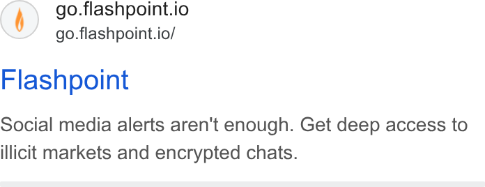 Flashpoint ad on Google Ads: go.flashpoint.io go.flashpoint.io/ Flashpoint Social media alerts aren't enough. Get deep access to illicit markets and encrypted chats.