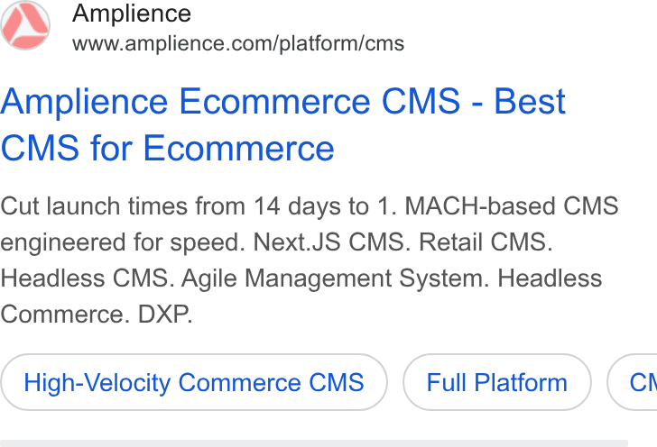 Amplience ad on Google Ads: Amplience Ecommerce CMS - Best CMS for Ecommerce Cut launch times from 14 days to 1. MACH-based CMS engineered for speed. Next. JS CMS. Retail CMS. Headless CMS. Agile Management System. Headless Commerce. DXP. High-Velocity Commerce CMS Full Platform ) ( Ch