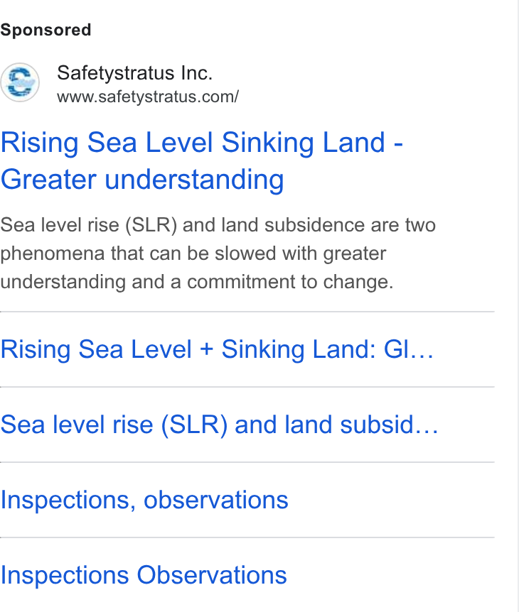 SafetyStratus ad on Google Ads: Rising Sea Level Sinking Land - Greater understanding Sea level rise (SLR) and land subsidence are two phenomena that can be slowed with greater understanding and a commitment to change. Rising Sea Level + Sinking Land: Gl... Sea level rise (SLR) and land subsid... Inspections, observations Inspections Observations