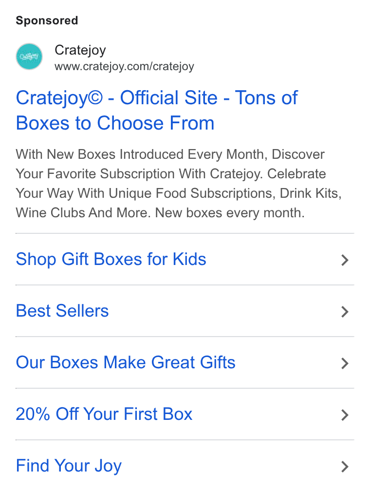 Cratejoy ad on Google Ads: Cratejoy© - Official Site - Tons of Boxes to Choose From With New Boxes Introduced Every Month, Discover Your Favorite Subscription With Cratejoy. Celebrate Your Way With Unique Food Subscriptions, Drink Kits, Wine Clubs And More. New boxes every month. Shop Gift Boxes for Kids Best Sellers Our Boxes Make Great Gifts 20% Off Your First Box Find Your Joy