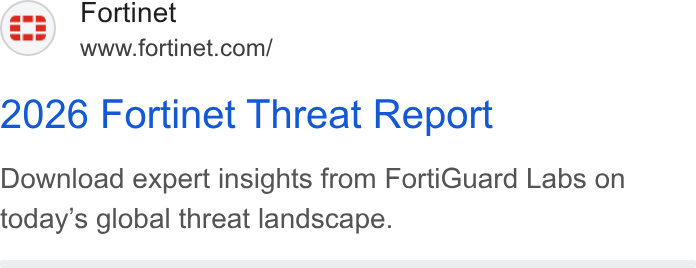 Fortinet ad on Google Ads: 2026 Fortinet Threat Report Download expert insights from Forti Guard Labs on today’s global threat landscape.