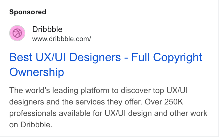 Dribbble ad on Google Ads: Best UX/UI Designers - Full Copyright Ownership The world's leading platform to discover top UX/UI designers and the services they offer. Over 250K professionals available for UX/UI design and other work on Dribbble.