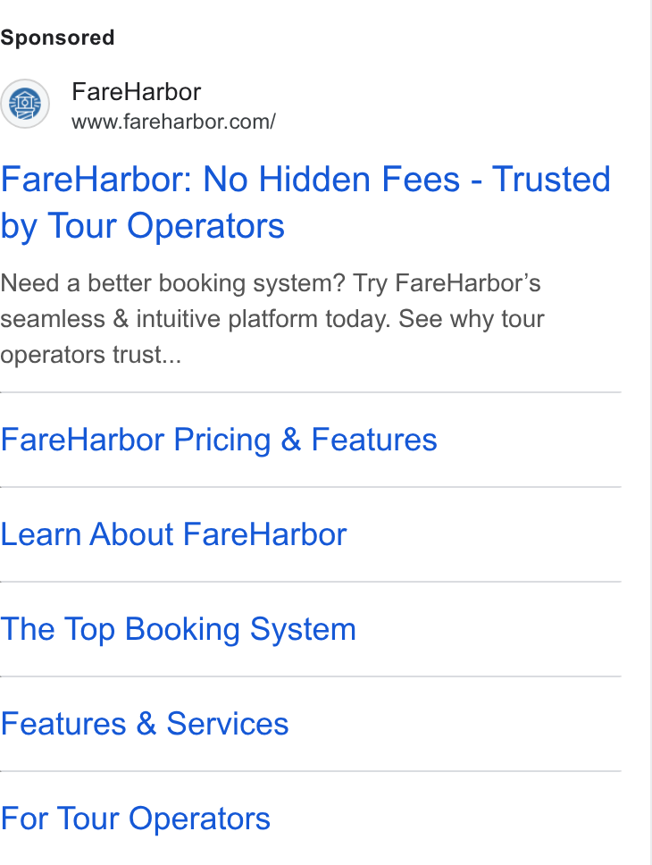 FareHarbor ad on Google Ads: Fare Harbor: No Hidden Fees - Trusted by Tour Operators Need a better booking system? Try Fare Harbor’s seamless & intuitive platform today. See why tour operators trust... Fare Harbor Pricing & Features Learn About Fare Harbor The Top Booking System Features & Services For Tour Operators