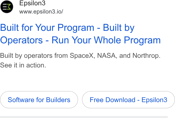 Epsilon3 ad on Google Ads: Epsilon3 www.epsilon3.io/ Built for Your Program - Built by Operators - Run Your Whole Program Built by operators from Space X, NASA, and Northrop. See it in action. Software for Builders Free Download - Epsilon3