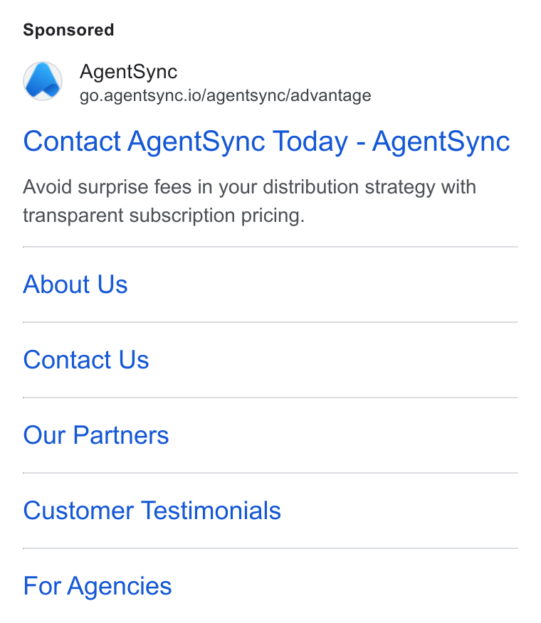 AgentSync ad on Google Ads: Agent Sync go.agentsync.io/agentsync/advantage Contact Agent Sync Today - Agent Sync Avoid surprise fees in your distribution strategy with transparent subscription pricing. About Us Contact Us Our Partners Customer Testimonials For Agencies