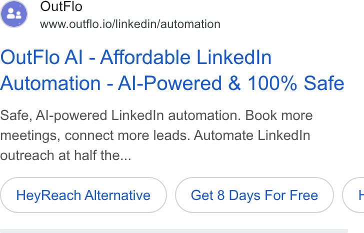 Outflo ad on Google Ads: Out Flo www.outflo.io/linkedin/automation Out Flo Al - Affordable Linked In Automation - Al-Powered & 100% Safe Safe, Al-powered Linked In automation. Book more meetings, connect more leads. Automate Linked In outreach at half the... Hey Reach Alternative Get 8 Days For Free <