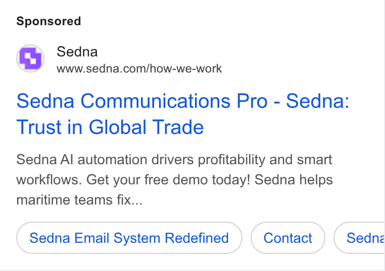 Sedna ad on Google Ads: Sedna Communications Pro - Sedna: Trust in Global Trade Sedna Al automation drivers profitability and smart workflows. Get your free demo today! Sedna helps maritime teams fix... Sedna Email System Redefined