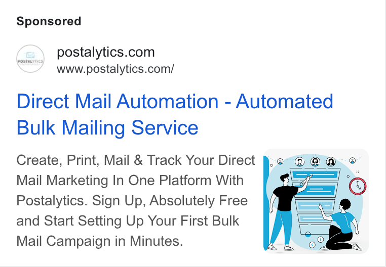 Postalytics ad on Google Ads: www.postalytics.com/ Direct Mail Automation - Automated Bulk Mailing Service Create, Print, Mail & Track Your Direct §; Mail Marketing In One Platform With Postalytics. Sign Up, Absolutely Free and Start Setting Up Your First Bulk Mail Campaign in Minutes.