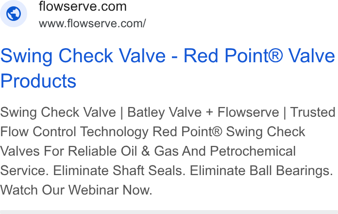 Flowserve ad on Google Ads: www.flowserve.com/ Swing Check Valve - Red Point® Valve Products Swing Check Valve | Batley Valve + Flowserve | Trusted Flow Control Technology Red Point® Swing Check Valves For Reliable Oil & Gas And Petrochemical Service. Eliminate Shaft Seals. Eliminate Ball Bearings. Watch Our Webinar Now.